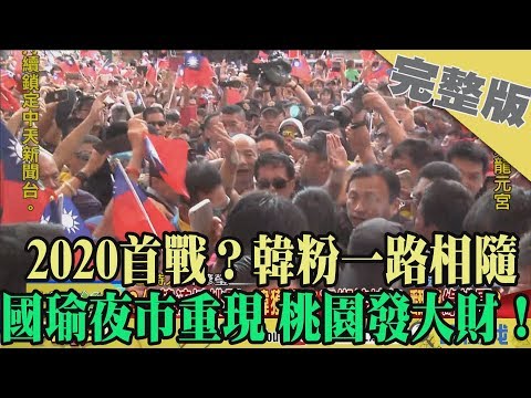 2019.08.03大政治大爆卦完整版(下)　2020首戰？韓粉一路相隨　國瑜夜市重現 桃園發大財！
